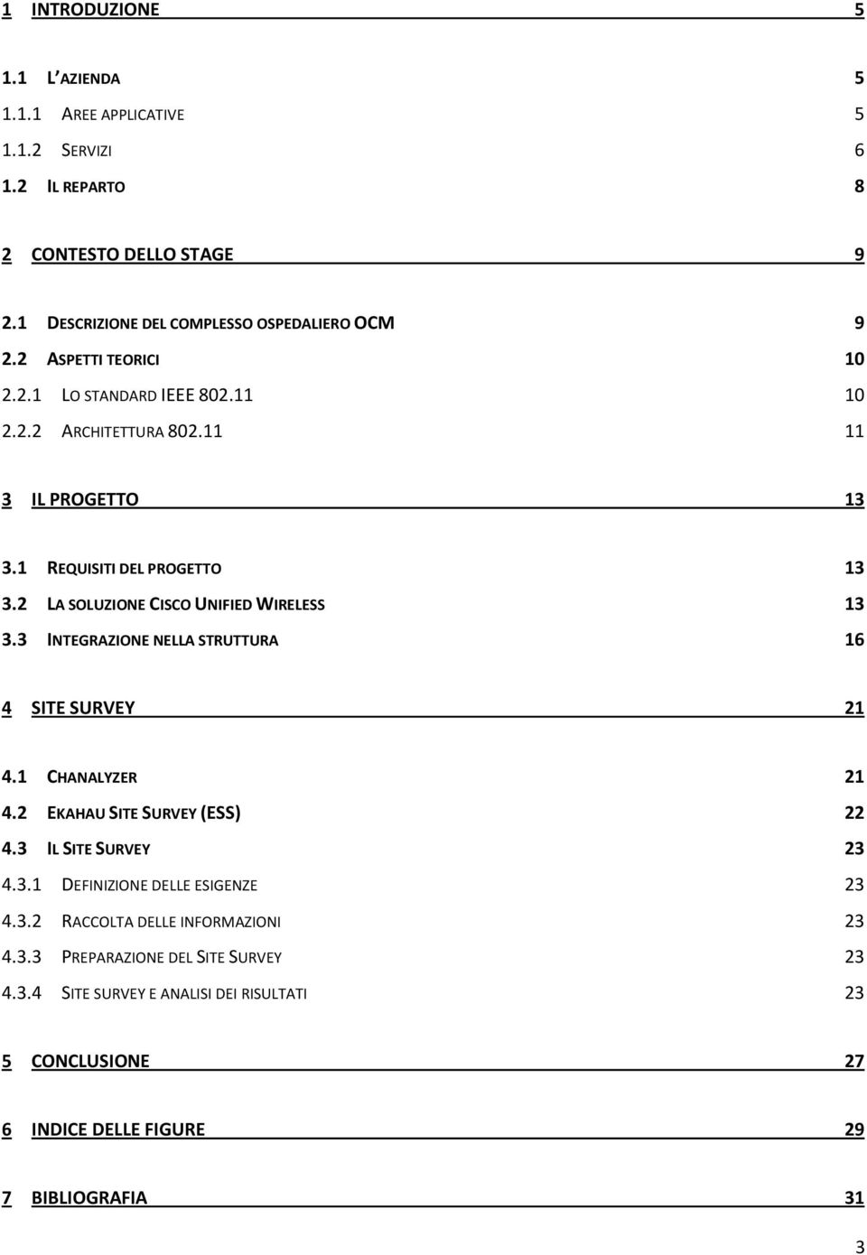 2 LA SOLUZIONE CISCO UNIFIED WIRELESS 13 3.3 INTEGRAZIONE NELLA STRUTTURA 16 4 SITE SURVEY 21 4.1 CHANALYZER 21 4.2 EKAHAU SITE SURVEY (ESS) 22 4.3 IL SITE SURVEY 23 4.3.1 DEFINIZIONE DELLE ESIGENZE 23 4.