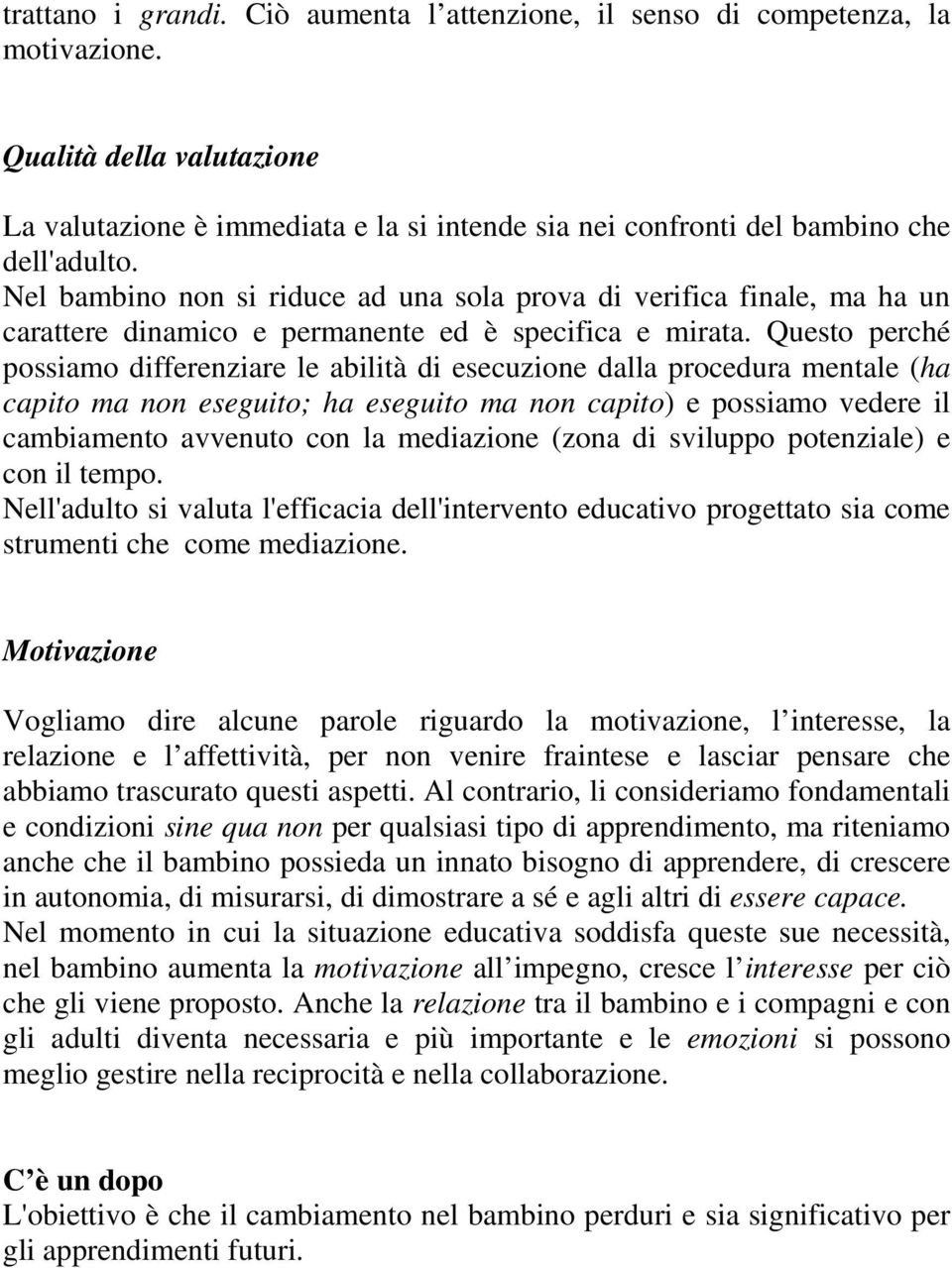 Questo perché possiamo differenziare le abilità di esecuzione dalla procedura mentale (ha capito ma non eseguito; ha eseguito ma non capito) e possiamo vedere il cambiamento avvenuto con la