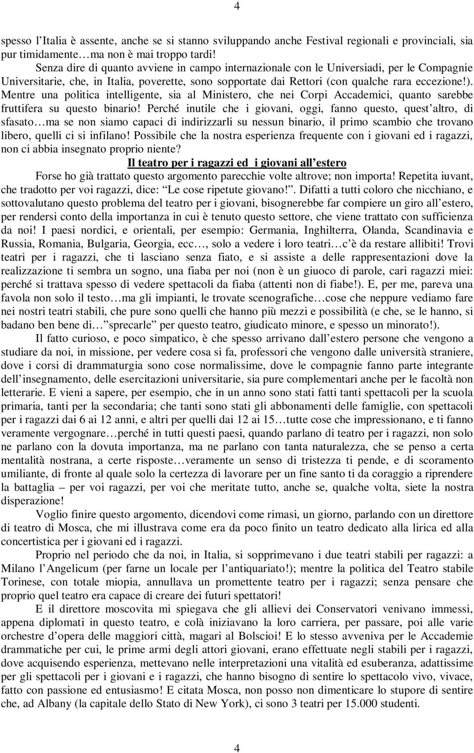 Mentre una politica intelligente, sia al Ministero, che nei Corpi Accademici, quanto sarebbe fruttifera su questo binario!