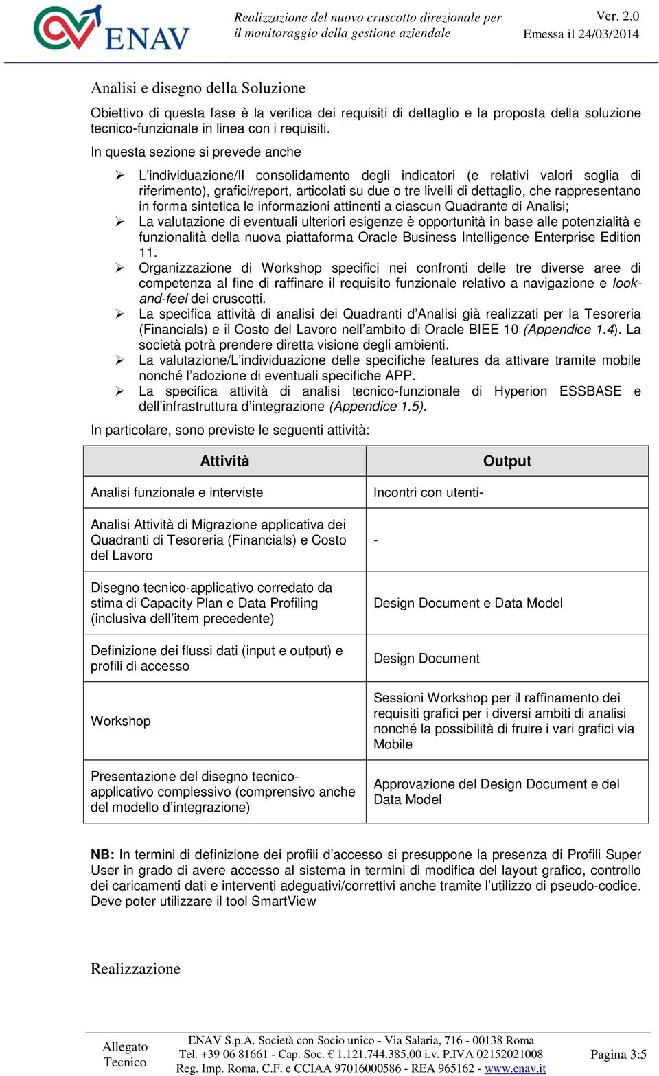 rappresentano in forma sintetica le informazioni attinenti a ciascun Quadrante di Analisi; La valutazione di eventuali ulteriori esigenze è opportunità in base alle potenzialità e funzionalità della