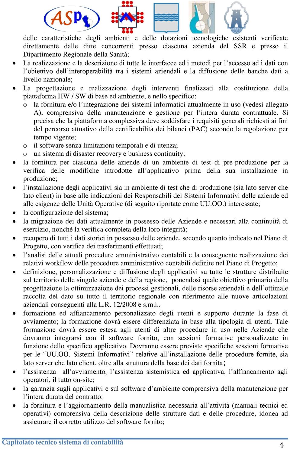 livello nazionale; La progettazione e realizzazione degli interventi finalizzati alla costituzione della piattaforma HW / SW di base ed ambiente, e nello specifico: o la fornitura e/o l integrazione