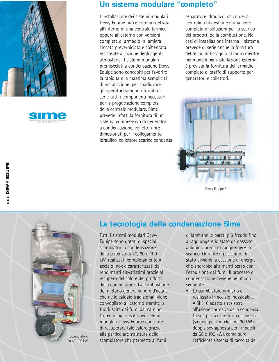 I sistemi modulari premiscelati a condensazione Dewy Equipe sono concepiti per favorire la rapidità e la massima semplicità di installazione; per coadiuvare gli operatori vengono forniti di serie