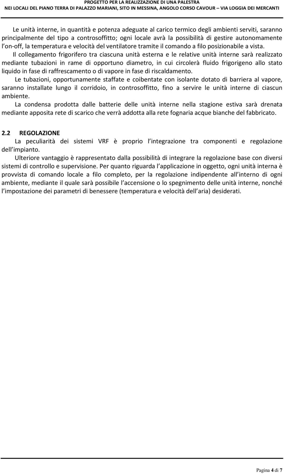 Il collegamento frigorifero tra ciascuna unità esterna e le relative unità interne sarà realizzato mediante tubazioni in rame di opportuno diametro, in cui circolerà fluido frigorigeno allo stato