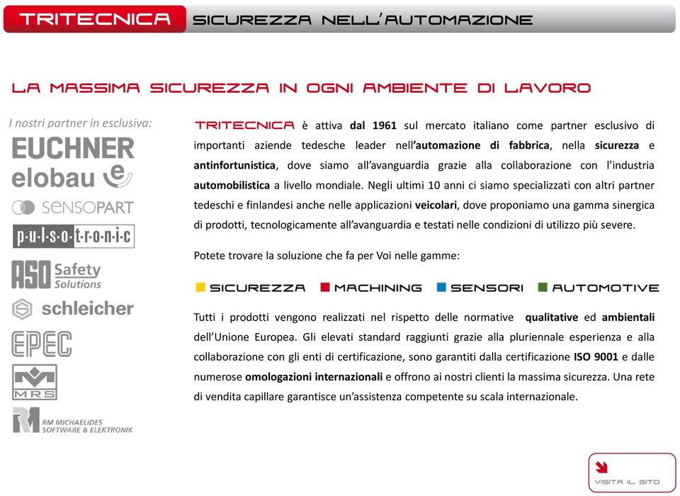 Negli ultimi 10 anni ci siamo specializzati con altri partner tedeschi e finlandesi anche nelle applicazioni veicolari, dove proponiamo una gamma sinergica di prodotti, tecnologicamente all