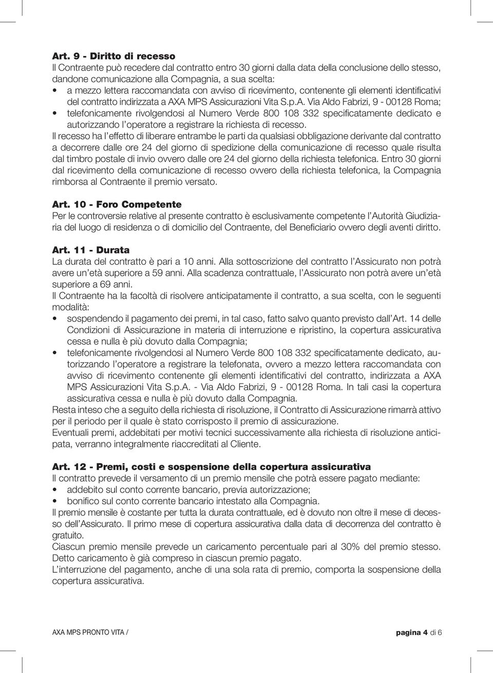 A MPS Assicurazioni Vita S.p.A. Via Aldo Fabrizi, 9-00128 Roma; telefonicamente rivolgendosi al Numero Verde 800 108 332 specificatamente dedicato e autorizzando l operatore a registrare la richiesta di recesso.