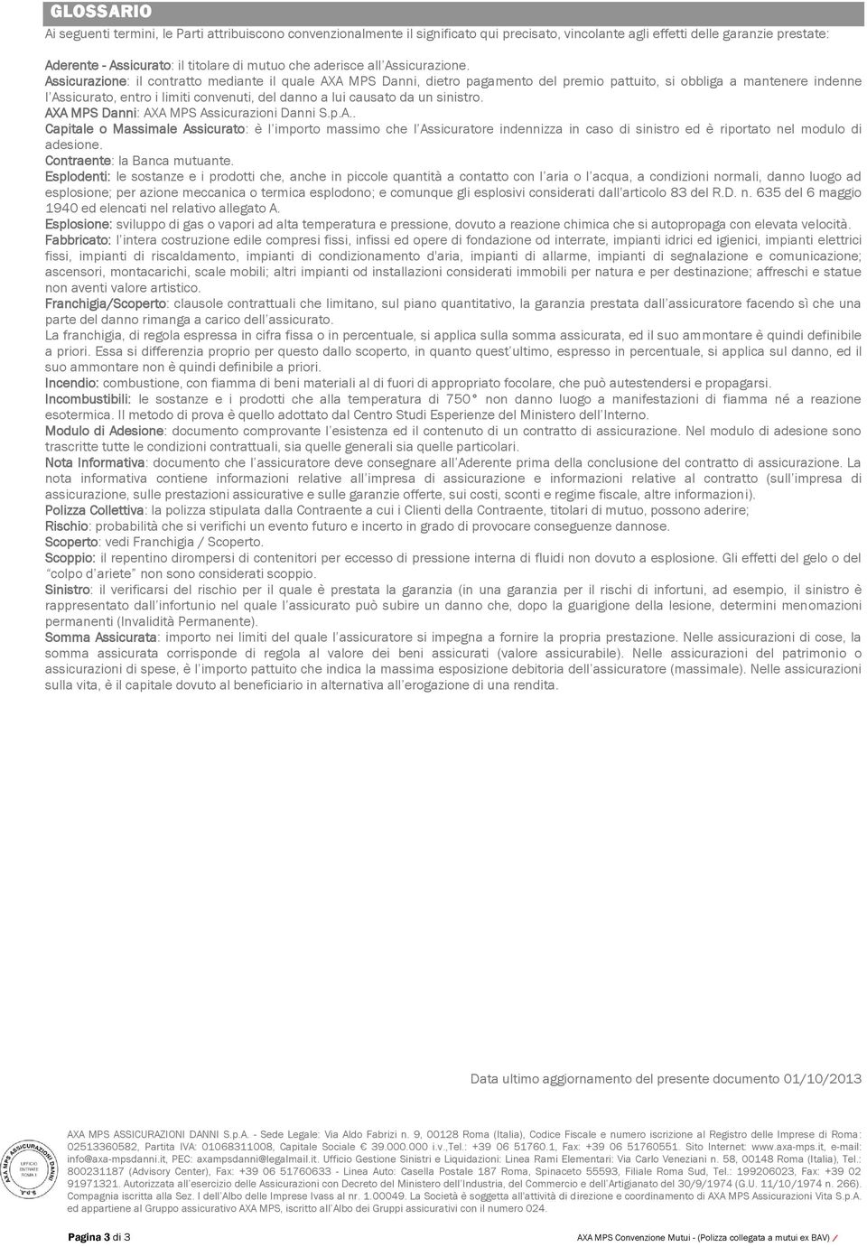 Assicurazione: il contratto mediante il quale AXA MPS Danni, dietro pagamento del premio pattuito, si obbliga a mantenere indenne l Assicurato, entro i limiti convenuti, del danno a lui causato da un