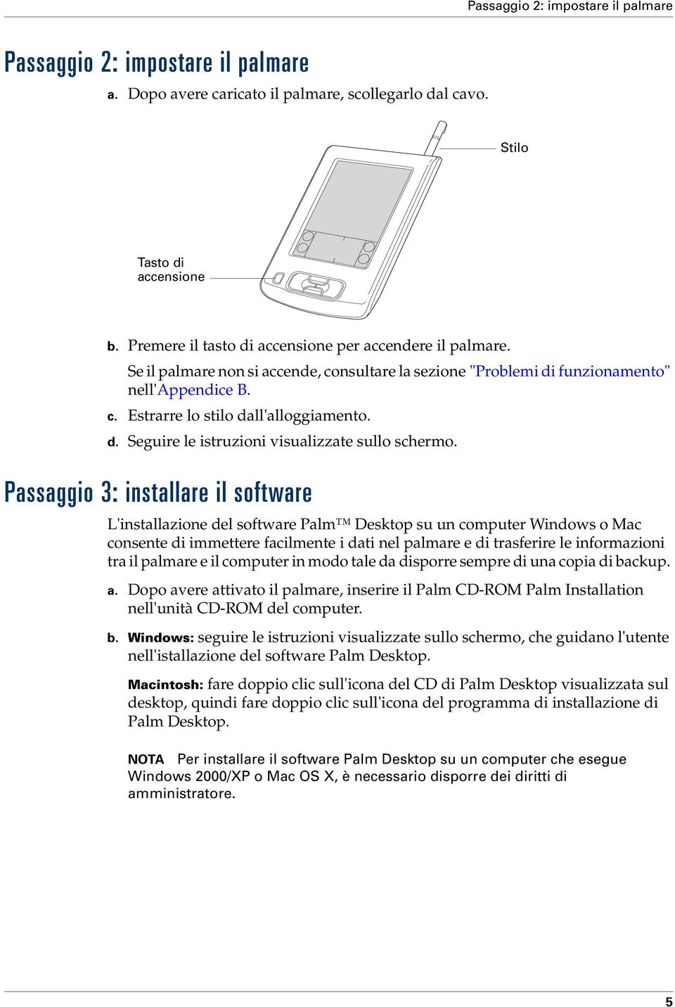 Passaggio 3: installare il software L'installazione del software Palm Desktop su un computer Windows o Mac consente di immettere facilmente i dati nel palmare e di trasferire le informazioni tra il