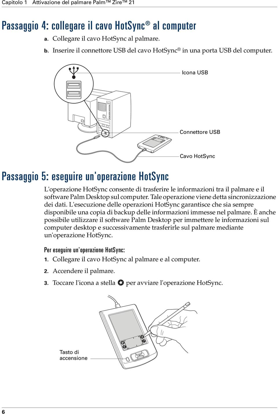 Icona USB Connettore USB Passaggio 5: eseguire un'operazione HotSync L'operazione HotSync consente di trasferire le informazioni tra il palmare e il software Palm Desktop sul computer.