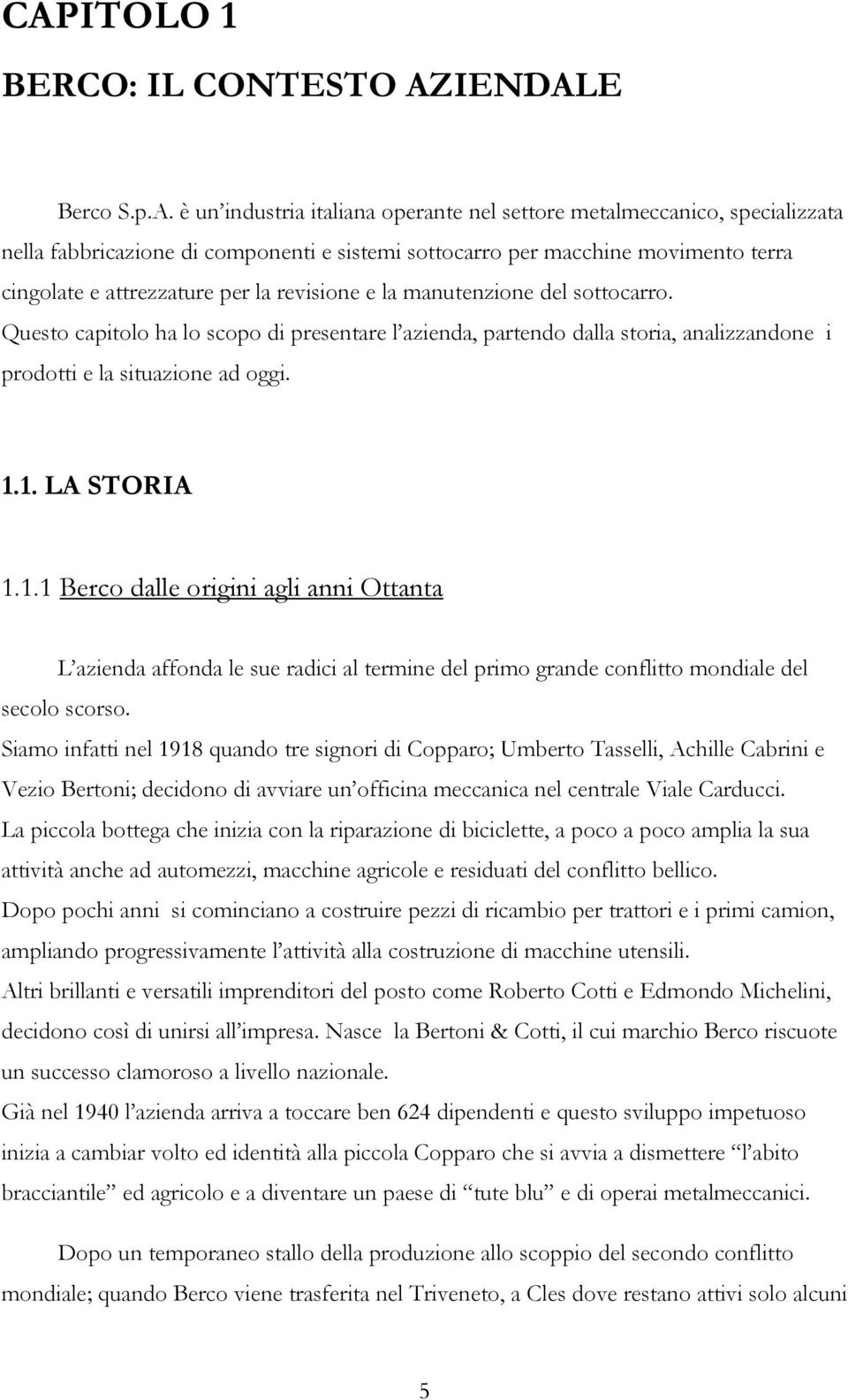 Questo capitolo ha lo scopo di presentare l azienda, partendo dalla storia, analizzandone i prodotti e la situazione ad oggi. 1.