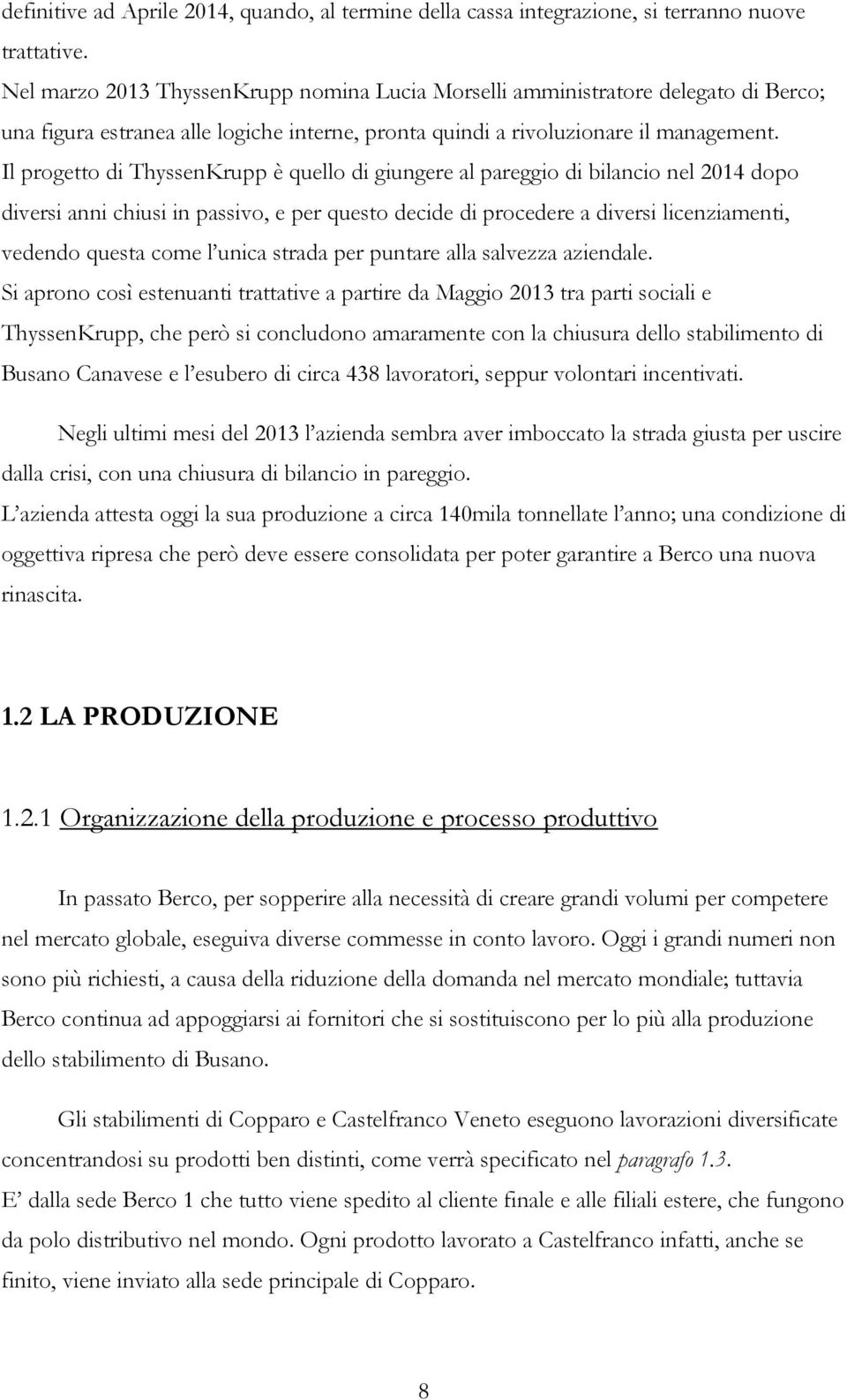 Il progetto di ThyssenKrupp è quello di giungere al pareggio di bilancio nel 2014 dopo diversi anni chiusi in passivo, e per questo decide di procedere a diversi licenziamenti, vedendo questa come l