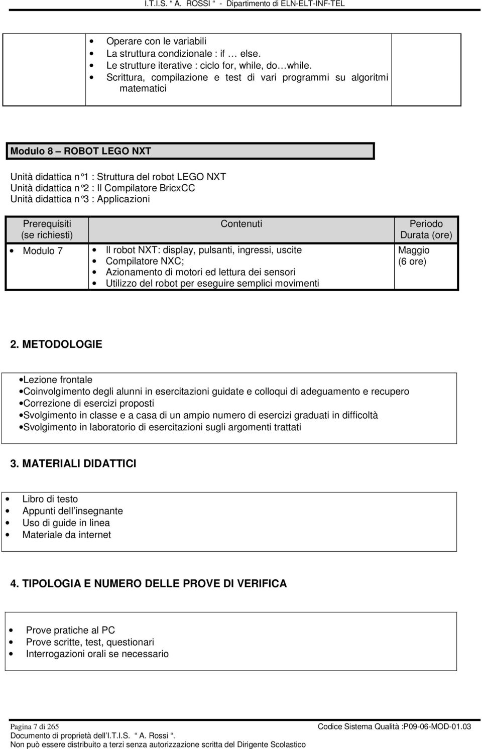 didattica n 3 : Applicazioni Modulo 7 Il robot NXT: display, pulsanti, ingressi, uscite Compilatore NXC; Azionamento di motori ed lettura dei sensori Utilizzo del robot per eseguire semplici