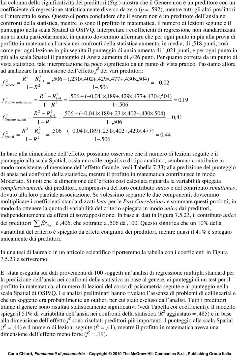 Questo ci porta concludere che il genere non è un predittore dell ansia nei confronti della statistica, mentre lo sono il profitto in matematica, il numero di lezioni seguite e il punteggio nella