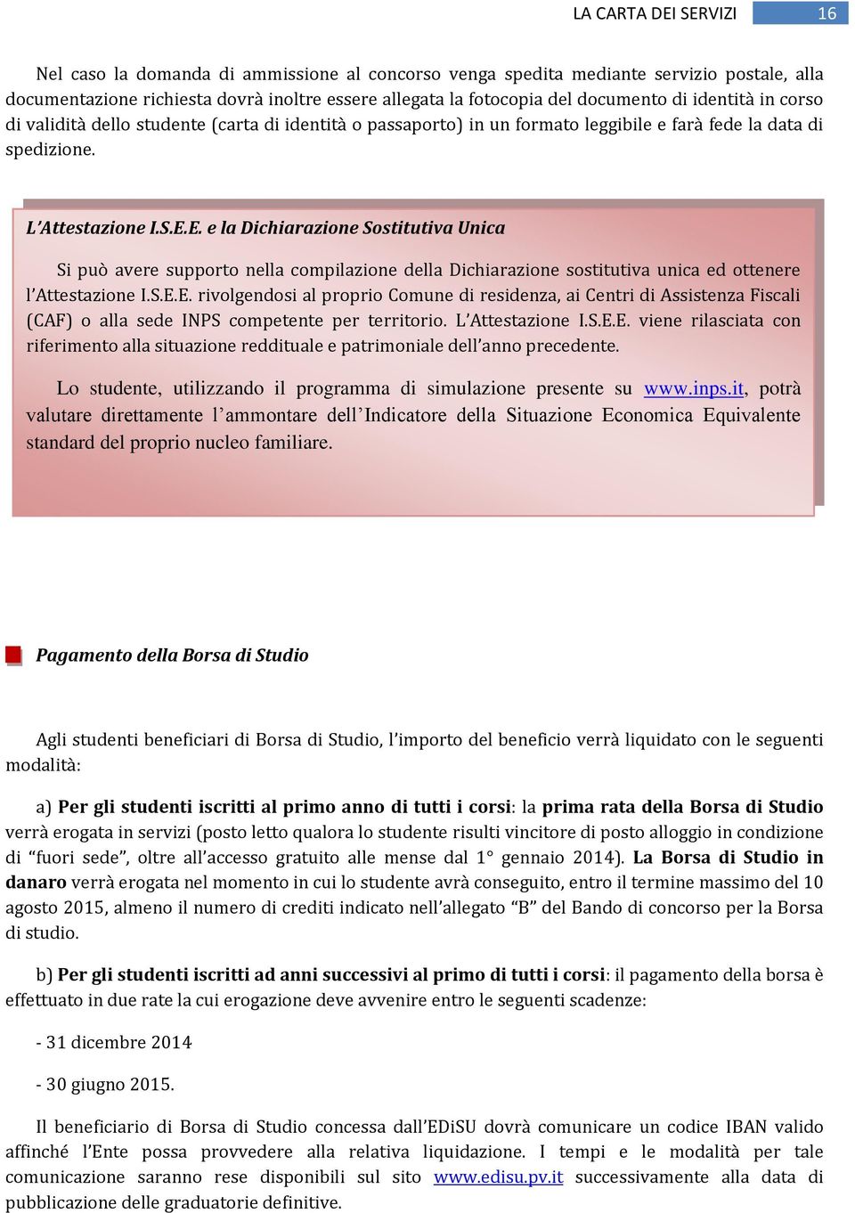 E. e la Dichiarazione Sostitutiva Unica Si può avere supporto nella compilazione della Dichiarazione sostitutiva unica ed ottenere l Attestazione I.S.E.E. rivolgendosi al proprio Comune di residenza, ai Centri di Assistenza Fiscali (CAF) o alla sede INPS competente per territorio.