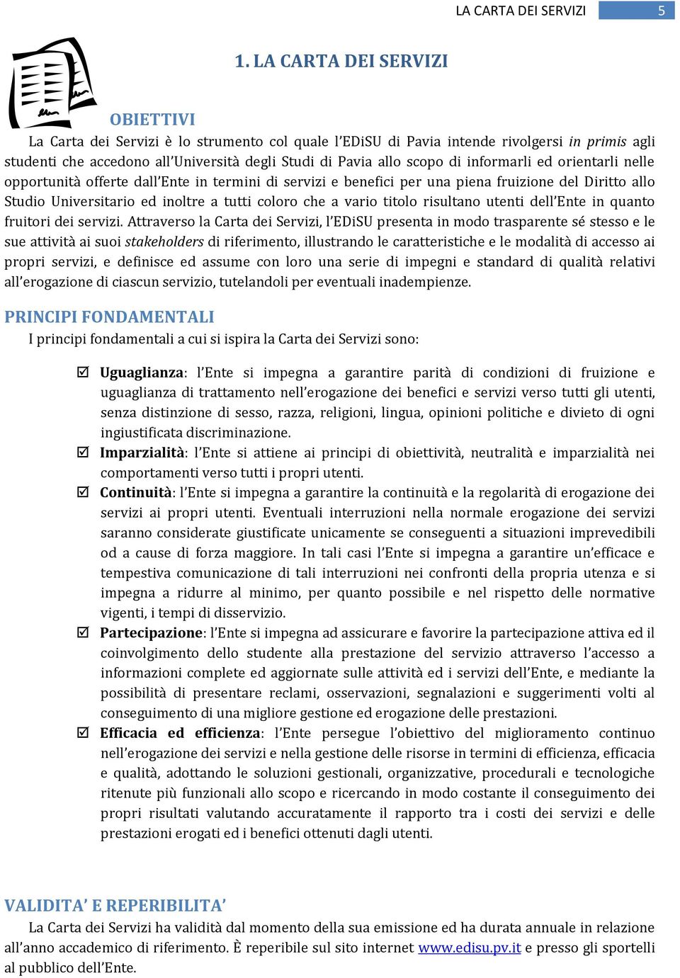 informarli ed orientarli nelle opportunità offerte dall Ente in termini di servizi e benefici per una piena fruizione del Diritto allo Studio Universitario ed inoltre a tutti coloro che a vario