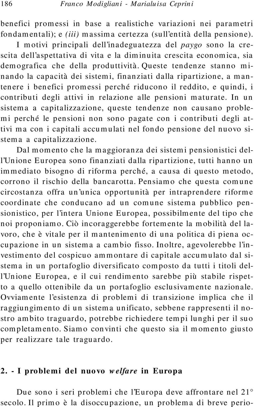 Queste tendenze stanno minando la capacità dei sistemi, finanziati dalla ripartizione, a mantenere i benefici promessi perché riducono il reddito, e quindi, i contributi degli attivi in relazione