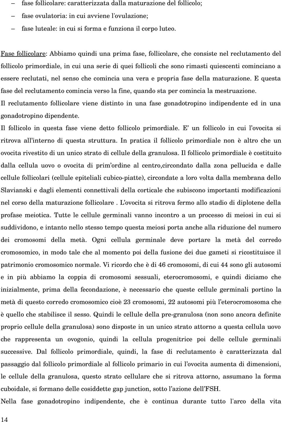 essere reclutati, nel senso che comincia una vera e propria fase della maturazione. E questa fase del reclutamento comincia verso la fine, quando sta per comincia la mestruazione.