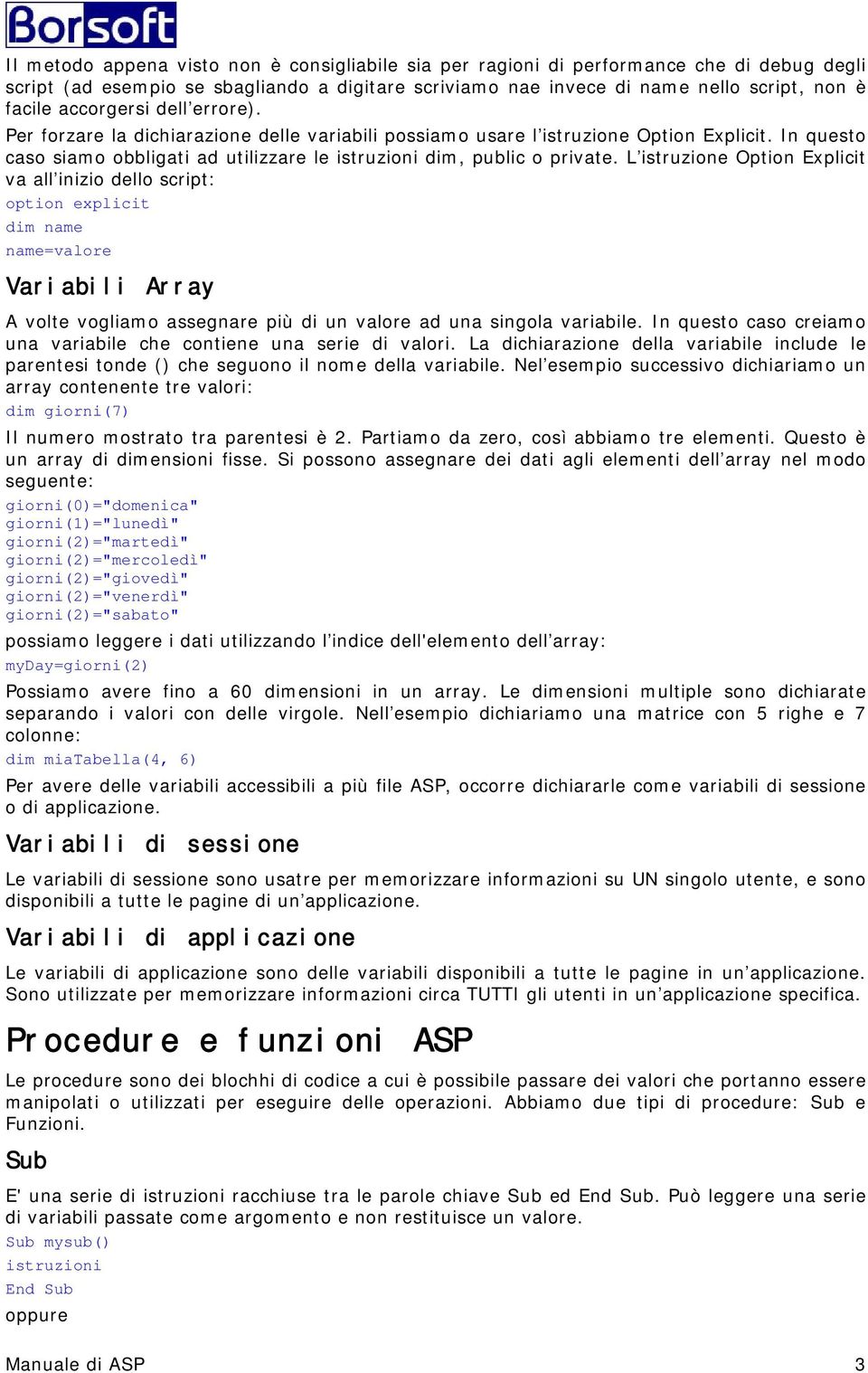 L istruzione Option Explicit va all inizio dello script: option explicit dim name name=valore Variabili Array A volte vogliamo assegnare più di un valore ad una singola variabile.