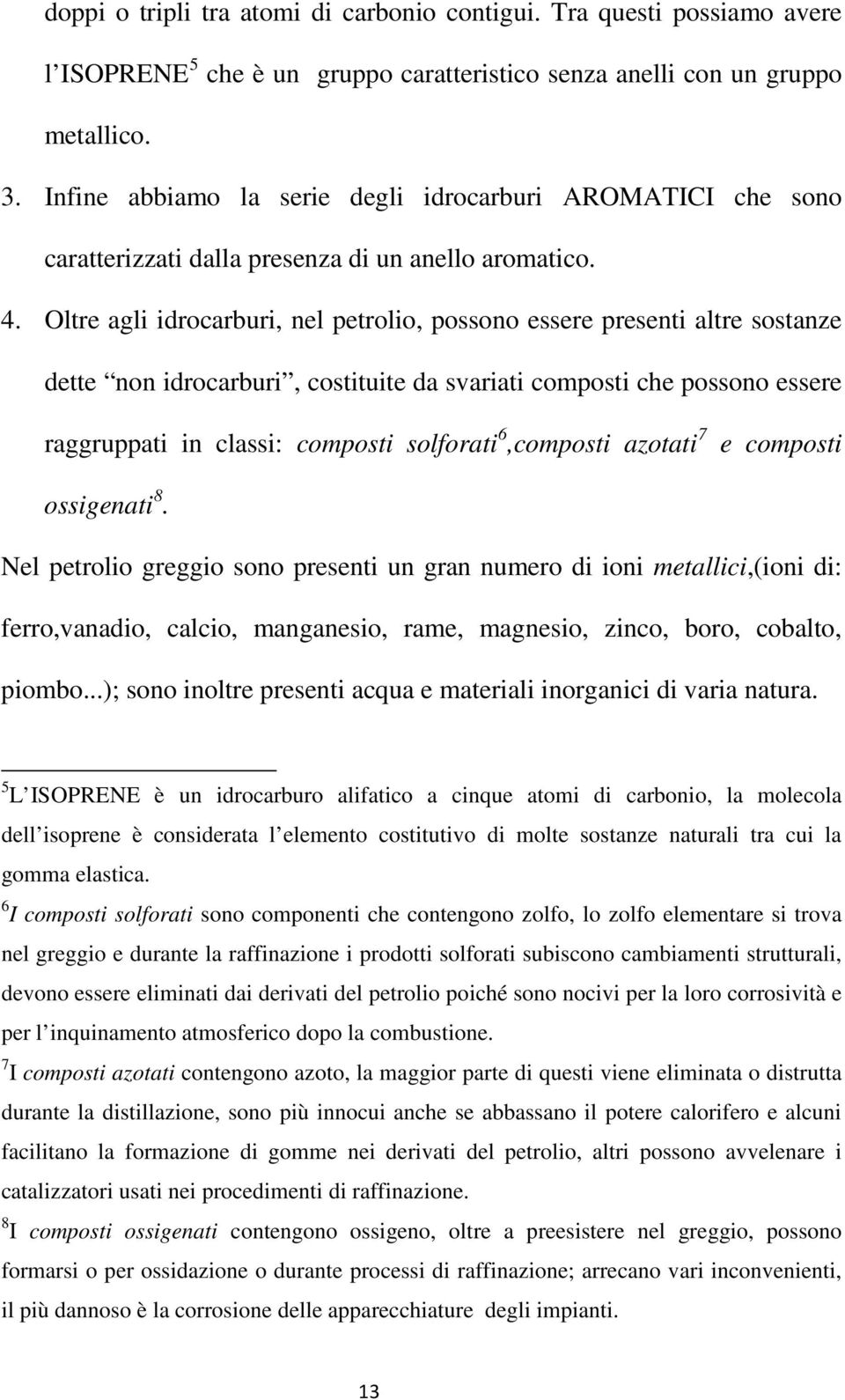 Oltre agli idrocarburi, nel petrolio, possono essere presenti altre sostanze dette non idrocarburi, costituite da svariati composti che possono essere raggruppati in classi: composti solforati