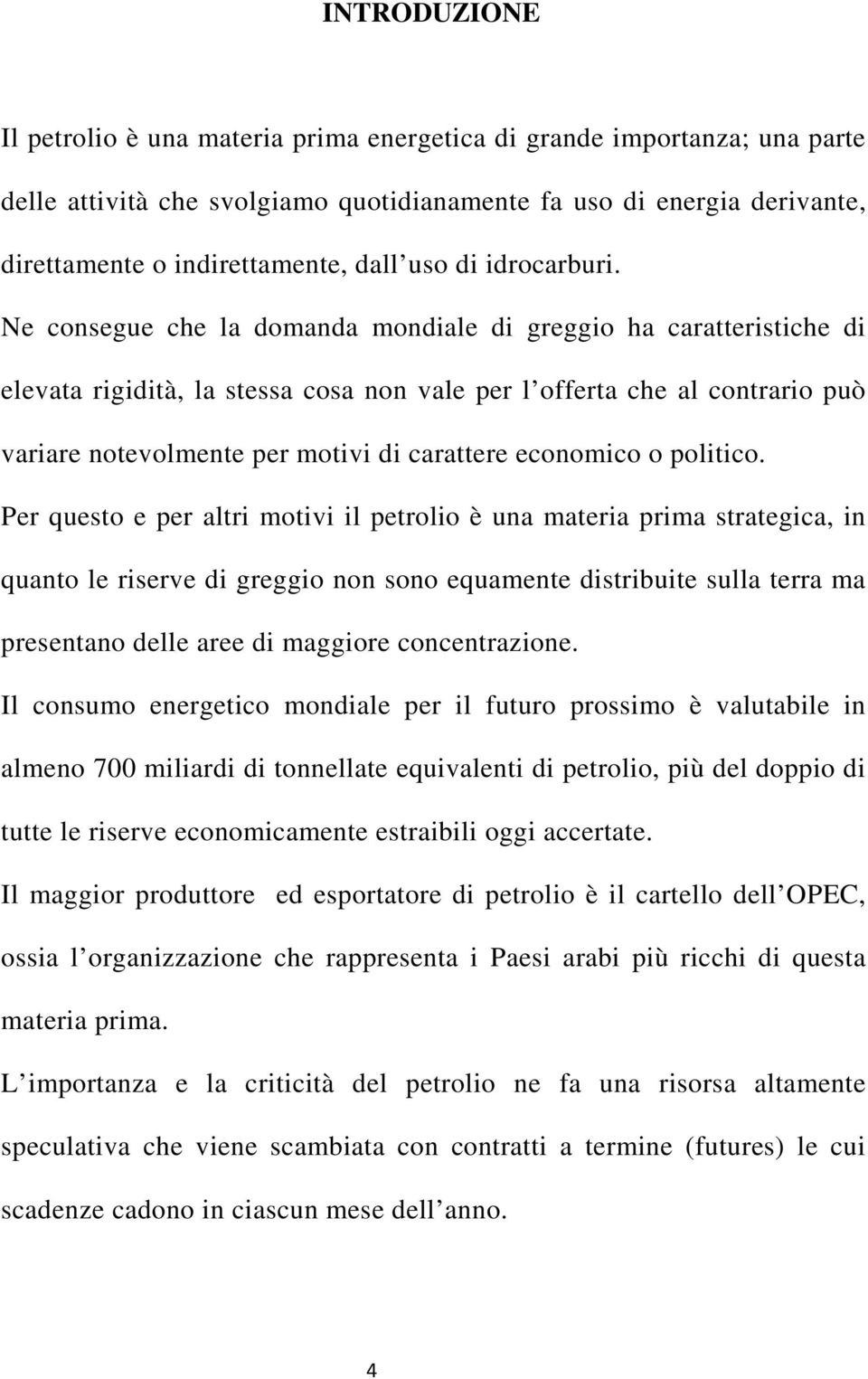 Ne consegue che la domanda mondiale di greggio ha caratteristiche di elevata rigidità, la stessa cosa non vale per l offerta che al contrario può variare notevolmente per motivi di carattere