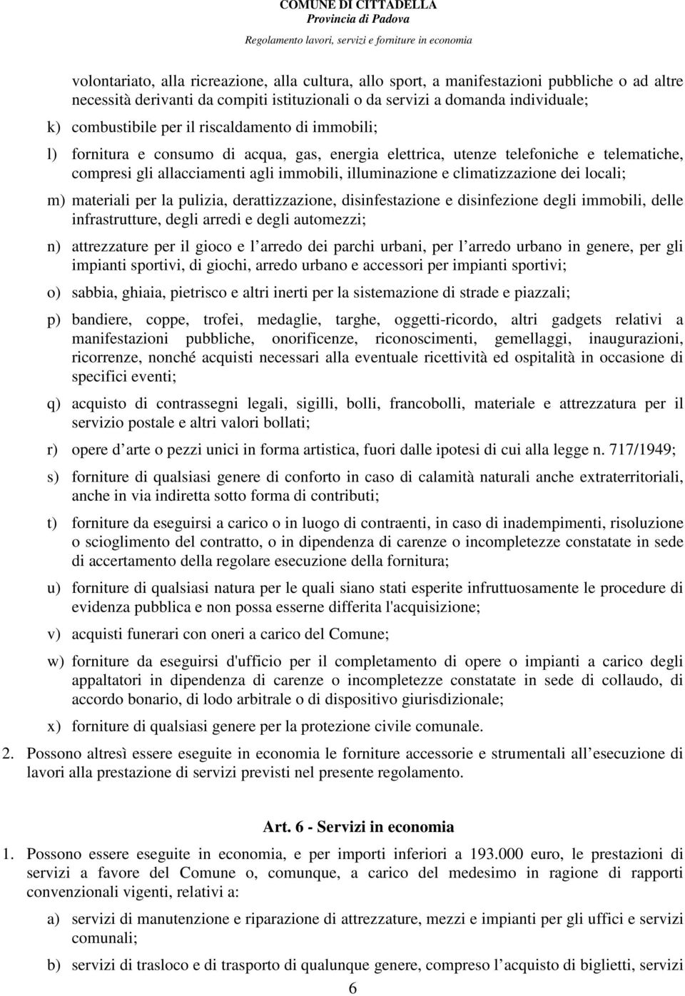 locali; m) materiali per la pulizia, derattizzazione, disinfestazione e disinfezione degli immobili, delle infrastrutture, degli arredi e degli automezzi; n) attrezzature per il gioco e l arredo dei