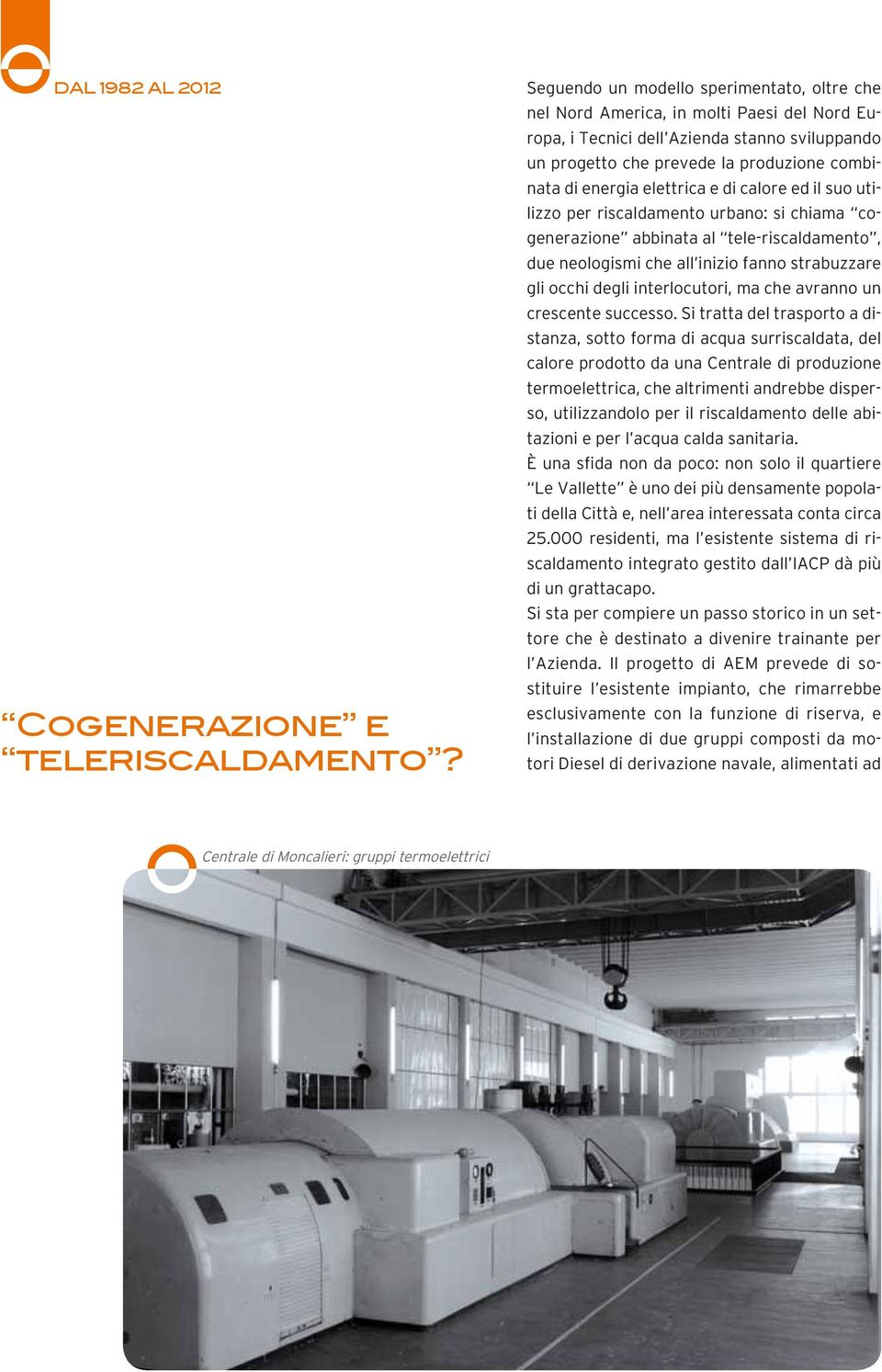 elettrica e di calore ed il suo utilizzo per riscaldamento urbano: si chiama cogenerazione abbinata al tele-riscaldamento, due neologismi che all inizio fanno strabuzzare gli occhi degli