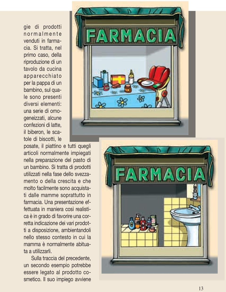 di latte, il biberon, le scatole di biscotti, le posate, il piattino e tutti quegli articoli normalmente impiegati nella preparazione del pasto di un bambino.