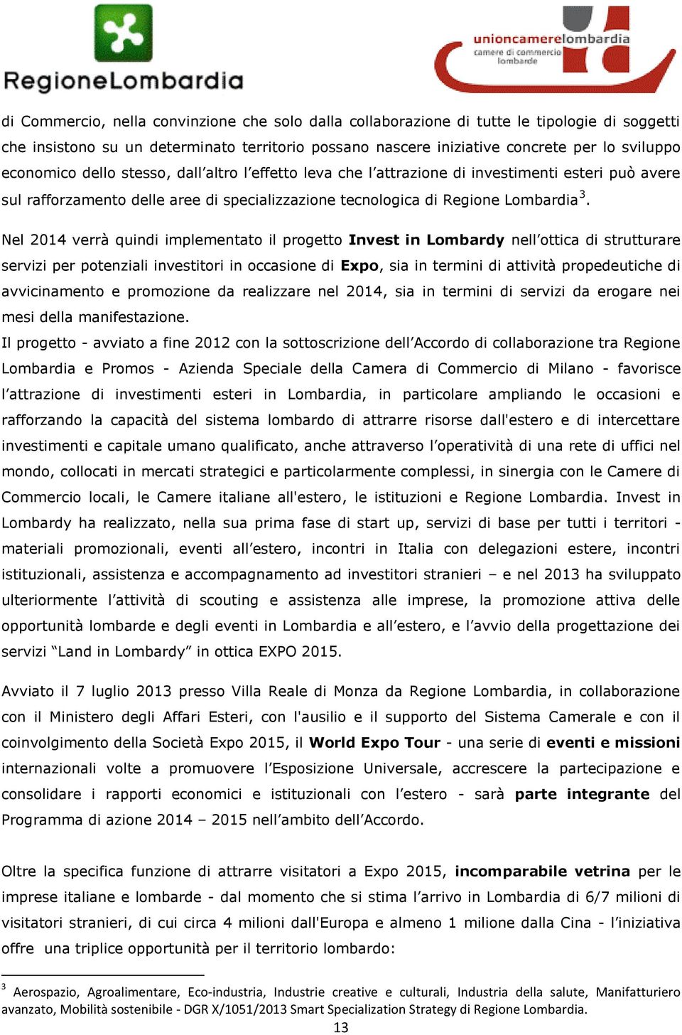 Nel 2014 verrà quindi implementato il progetto Invest in Lombardy nell ottica di strutturare servizi per potenziali investitori in occasione di Expo, sia in termini di attività propedeutiche di
