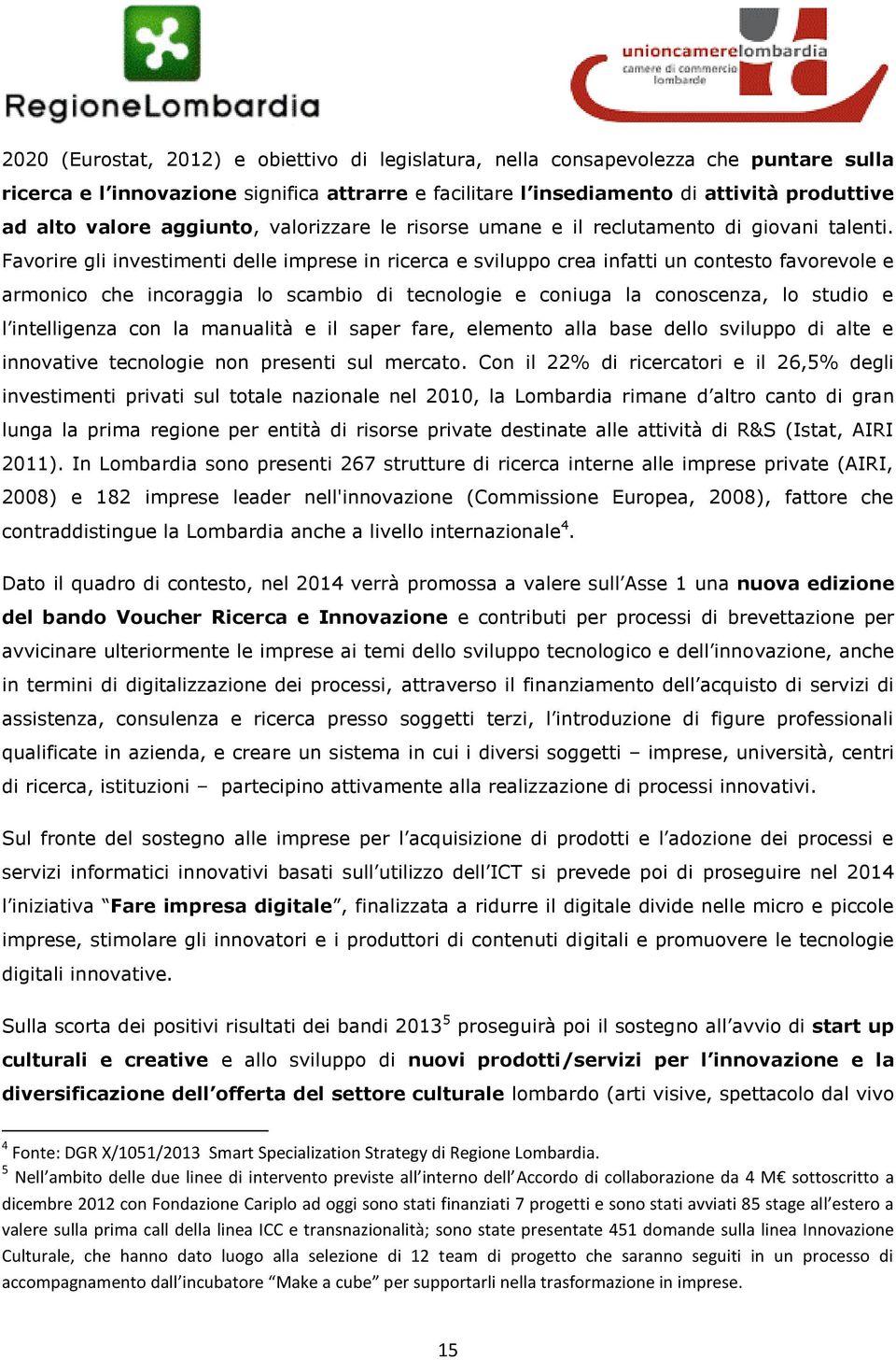 Favorire gli investimenti delle imprese in ricerca e sviluppo crea infatti un contesto favorevole e armonico che incoraggia lo scambio di tecnologie e coniuga la conoscenza, lo studio e l