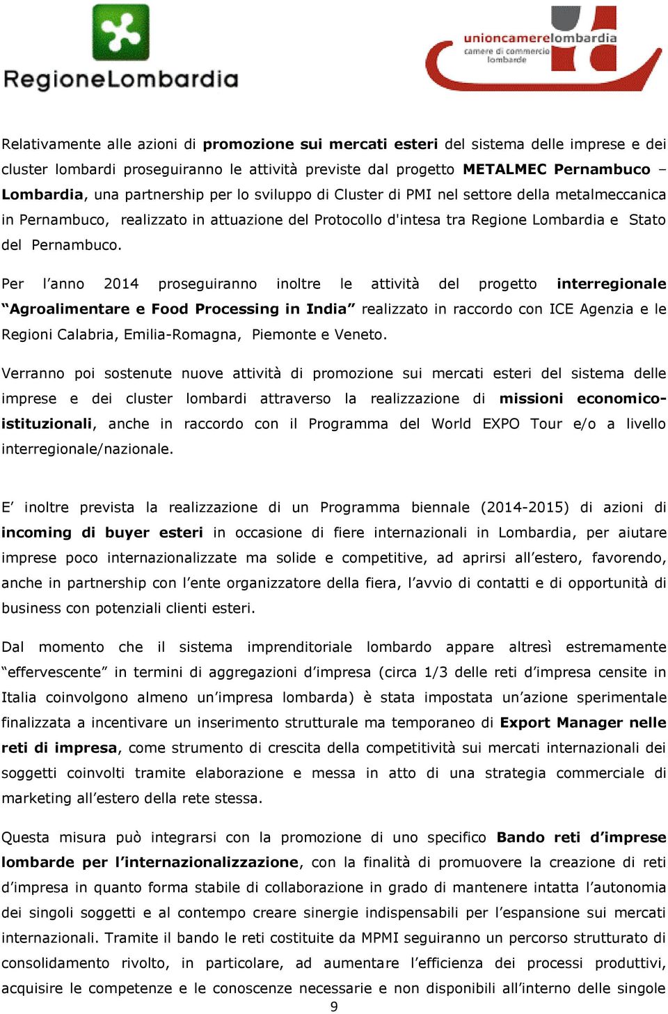 Per l anno 2014 proseguiranno inoltre le attività del progetto interregionale Agroalimentare e Food Processing in India realizzato in raccordo con ICE Agenzia e le Regioni Calabria, Emilia-Romagna,