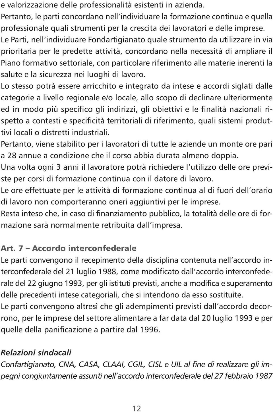 Le Parti, nell individuare Fondartigianato quale strumento da utilizzare in via prioritaria per le predette attività, concordano nella necessità di ampliare il Piano formativo settoriale, con