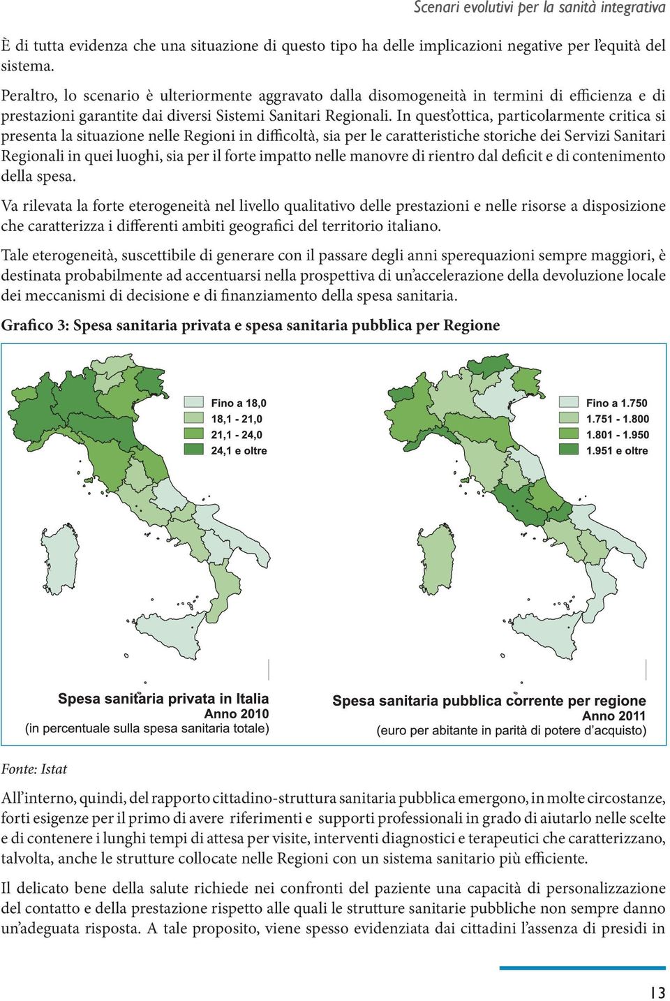 In quest ottica, particolarmente critica si presenta la situazione nelle Regioni in difficoltà, sia per le caratteristiche storiche dei Servizi Sanitari Regionali in quei luoghi, sia per il forte