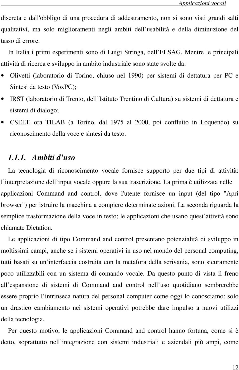 Mentre le principali attività di ricerca e sviluppo in ambito industriale sono state svolte da: Olivetti (laboratorio di Torino, chiuso nel 1990) per sistemi di dettatura per PC e Sintesi da testo