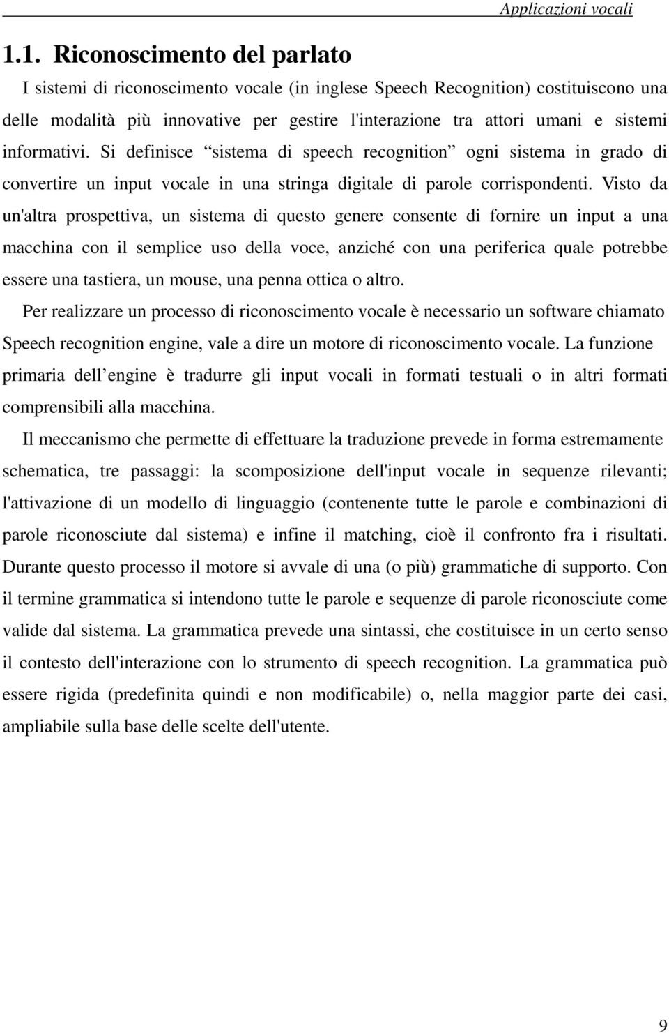 Visto da un'altra prospettiva, un sistema di questo genere consente di fornire un input a una macchina con il semplice uso della voce, anziché con una periferica quale potrebbe essere una tastiera,