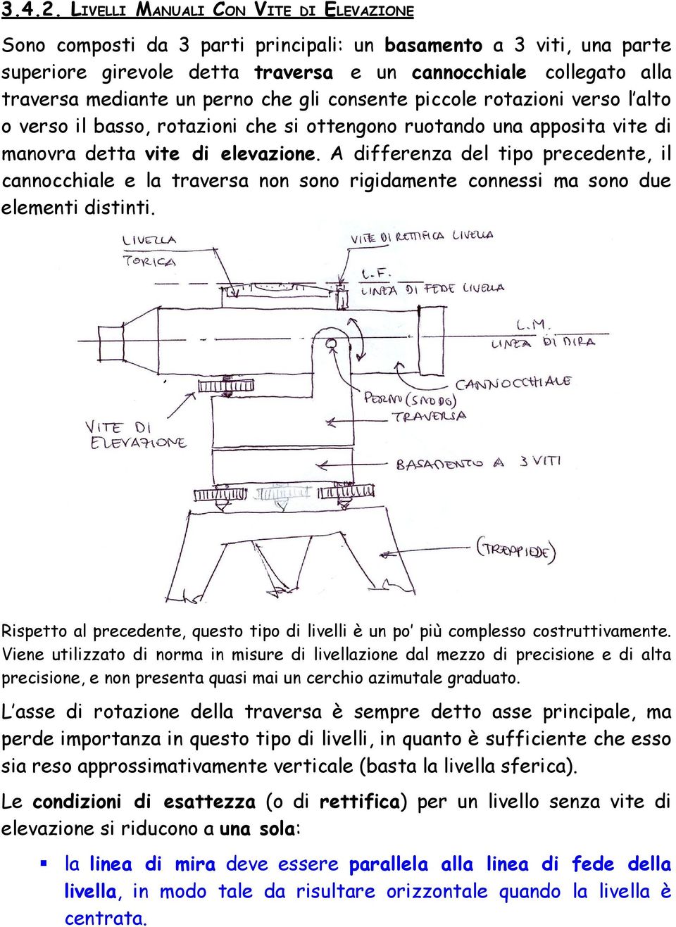 perno che gli consente piccole rotazioni verso l alto o verso il basso, rotazioni che si ottengono ruotando una apposita vite di manovra detta vite di elevazione.