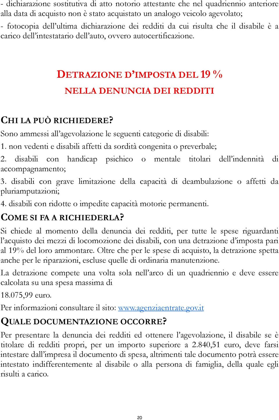 Sono ammessi all agevolazione le seguenti categorie di disabili: 1. non vedenti e disabili affetti da sordità congenita o preverbale; 2.