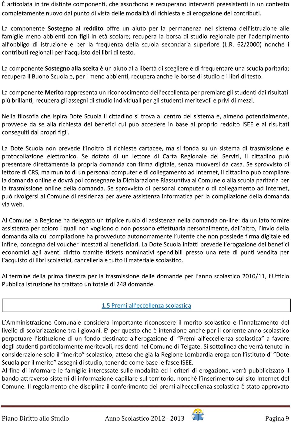 La componente Sostegno al reddito offre un aiuto per la permanenza nel sistema dell istruzione alle famiglie meno abbienti con figli in età scolare; recupera la borsa di studio regionale per l