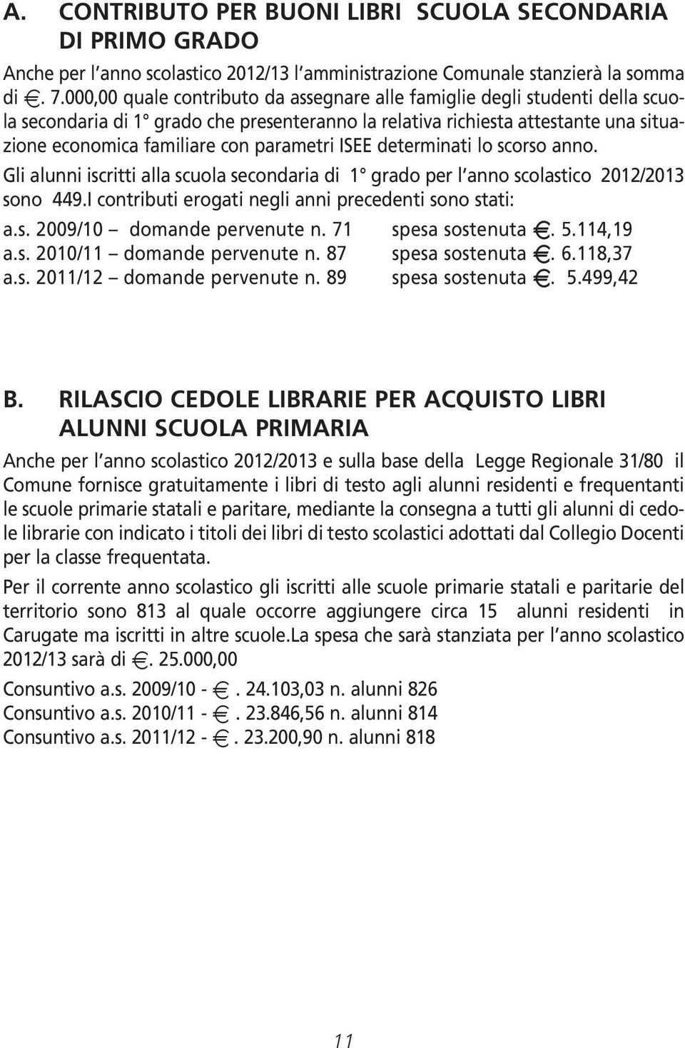 parametri ISEE determinati lo scorso anno. Gli alunni iscritti alla scuola secondaria di 1 grado per l anno scolastico 2012/2013 sono 449.I contributi erogati negli anni precedenti sono stati: a.s. 2009/10 domande pervenute n.