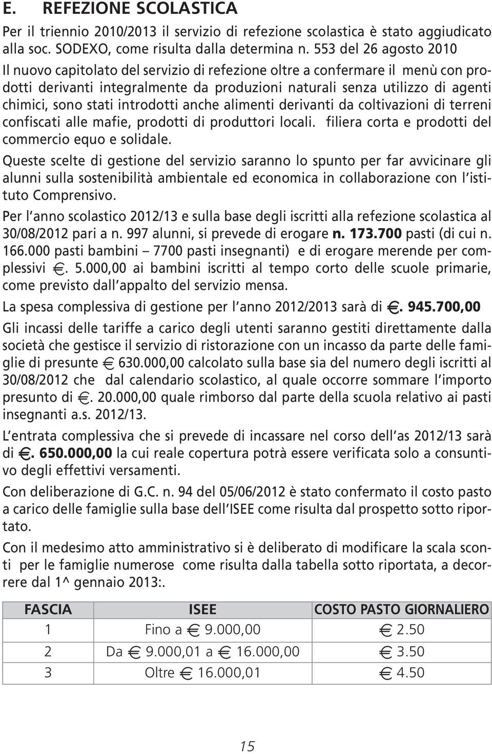 stati introdotti anche alimenti derivanti da coltivazioni di terreni confiscati alle mafie, prodotti di produttori locali. filiera corta e prodotti del commercio equo e solidale.