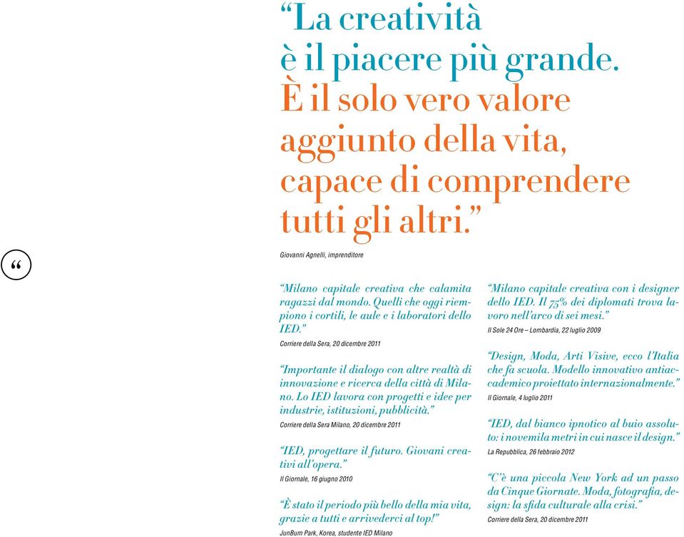 Corriere della Sera, 20 dicembre 2011 Importante il dialogo con altre realtà di innovazione e ricerca della città di Milano. Lo IED lavora con progetti e idee per industrie, istituzioni, pubblicità.