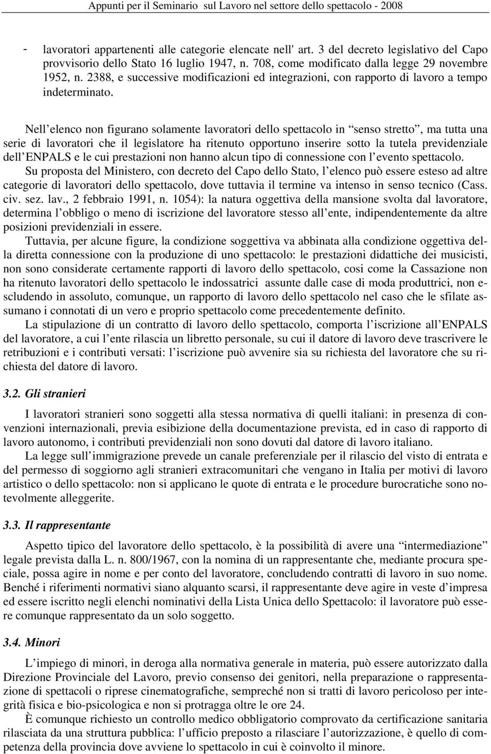 Nell elenco non figurano solamente lavoratori dello spettacolo in senso stretto, ma tutta una serie di lavoratori che il legislatore ha ritenuto opportuno inserire sotto la tutela previdenziale dell