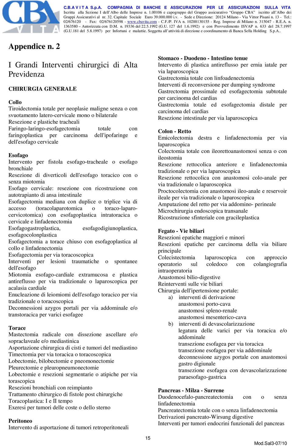 plastiche tracheali Faringo-laringo-esofagectomia totale con faringoplastica per carcinoma dell'ipofaringe e dell'esofago cervicale Esofago Intervento per fistola esofago-tracheale o esofago