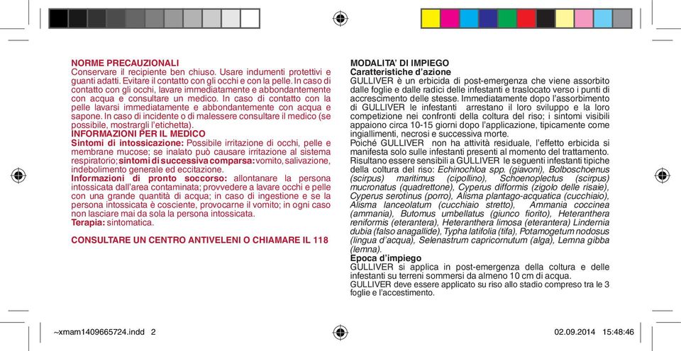 In caso di contatto con la pelle lavarsi immediatamente e abbondantemente con acqua e sapone. In caso di incidente o di malessere consultare il medico (se possibile, mostrargli l etichetta).