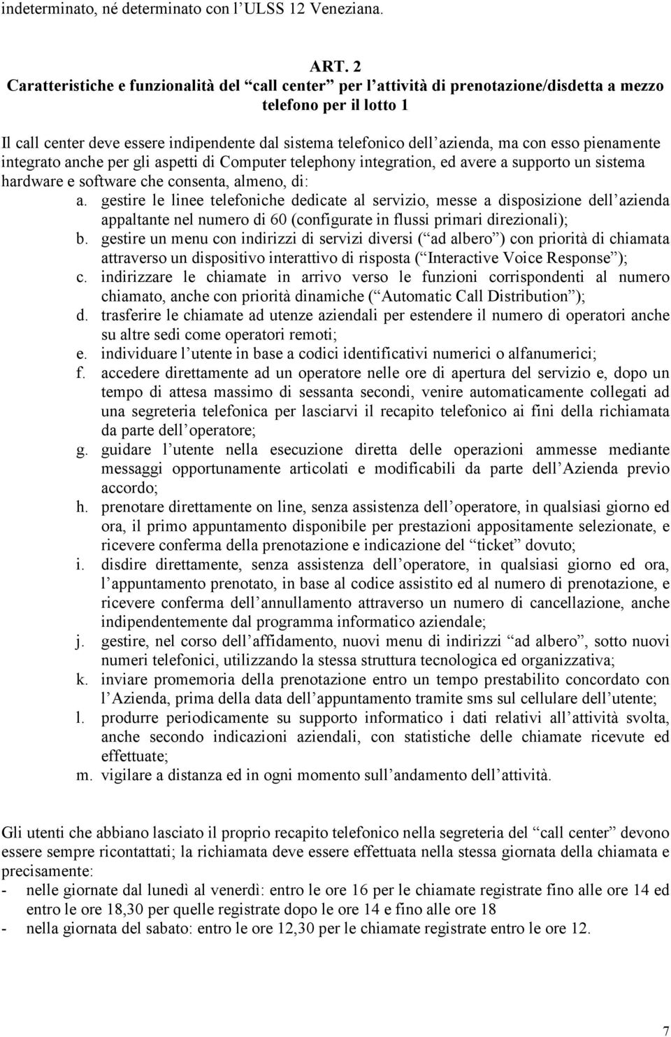 ma con esso pienamente integrato anche per gli aspetti di Computer telephony integration, ed avere a supporto un sistema hardware e software che consenta, almeno, di: a.