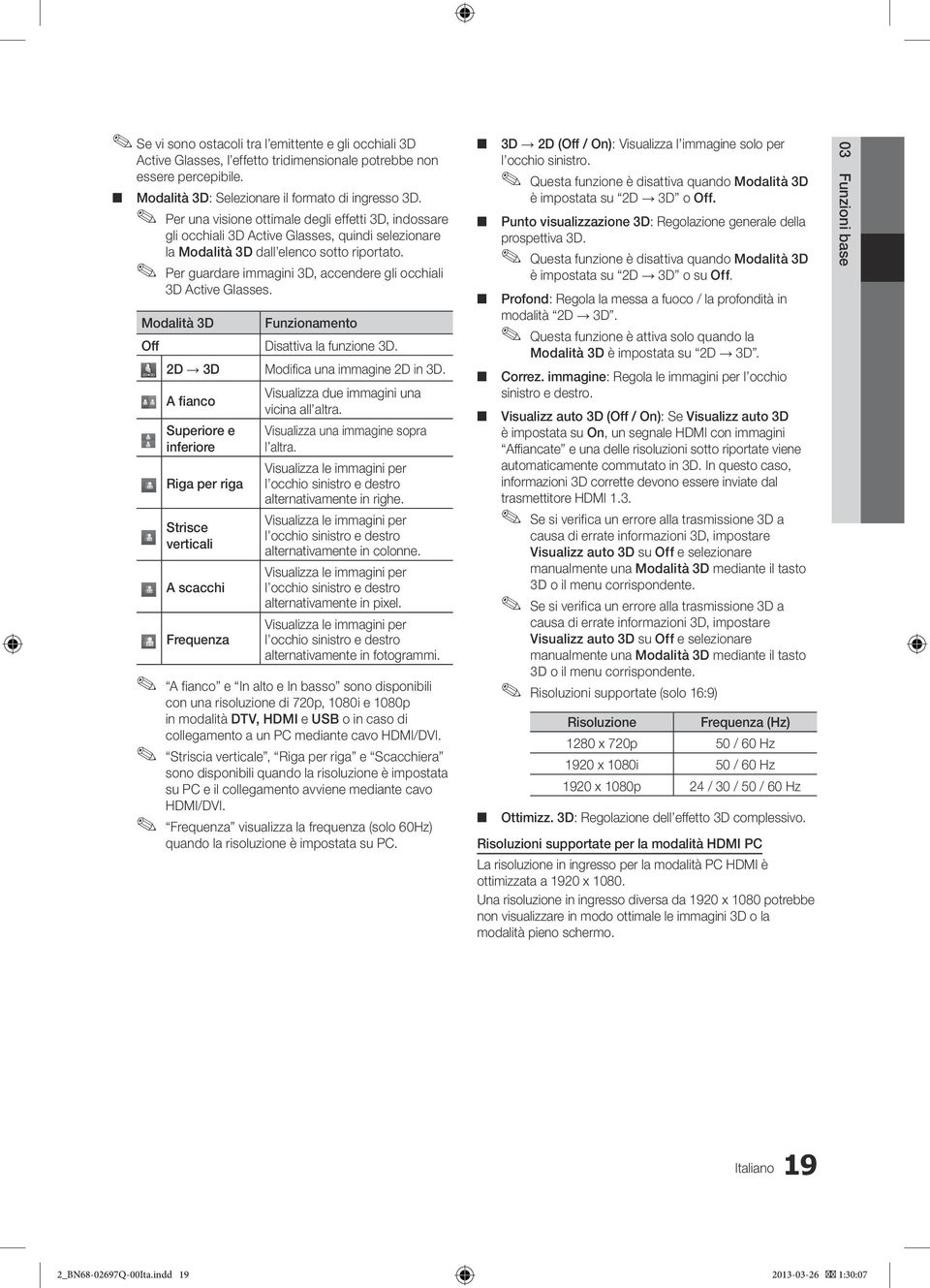 Per guardare immagini 3D, accendere gli occhiali 3D Active Glasses. Modalità 3D Funzionamento Off Disattiva la funzione 3D. 2D 3D Modifica una immagine 2D in 3D.