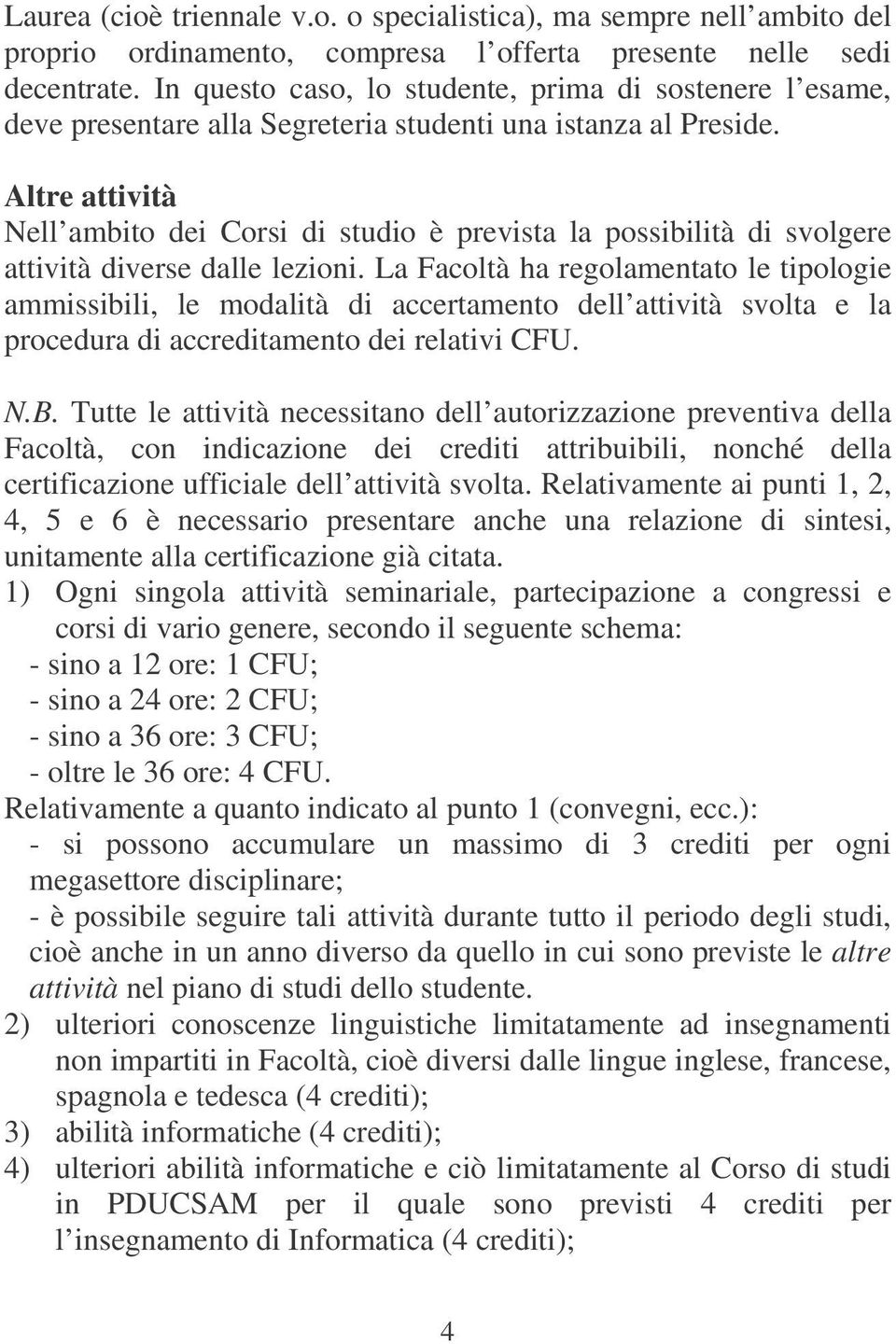 Altre attività Nell ambito dei Corsi di studio è prevista la possibilità di svolgere attività diverse dalle lezioni.