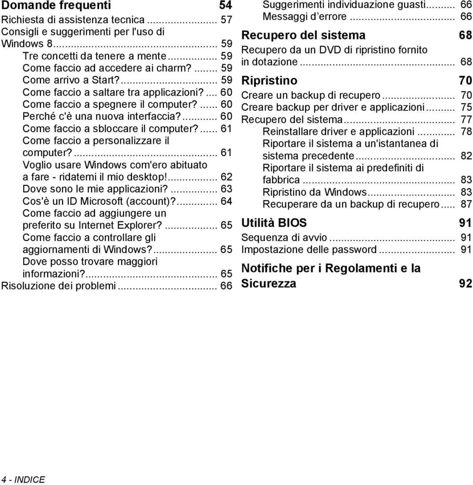 ... 61 Come faccio a personalizzare il computer?... 61 Voglio usare Windows com'ero abituato a fare - ridatemi il mio desktop!... 62 Dove sono le mie applicazioni?... 63 Cos'è un ID Microsoft (account)?