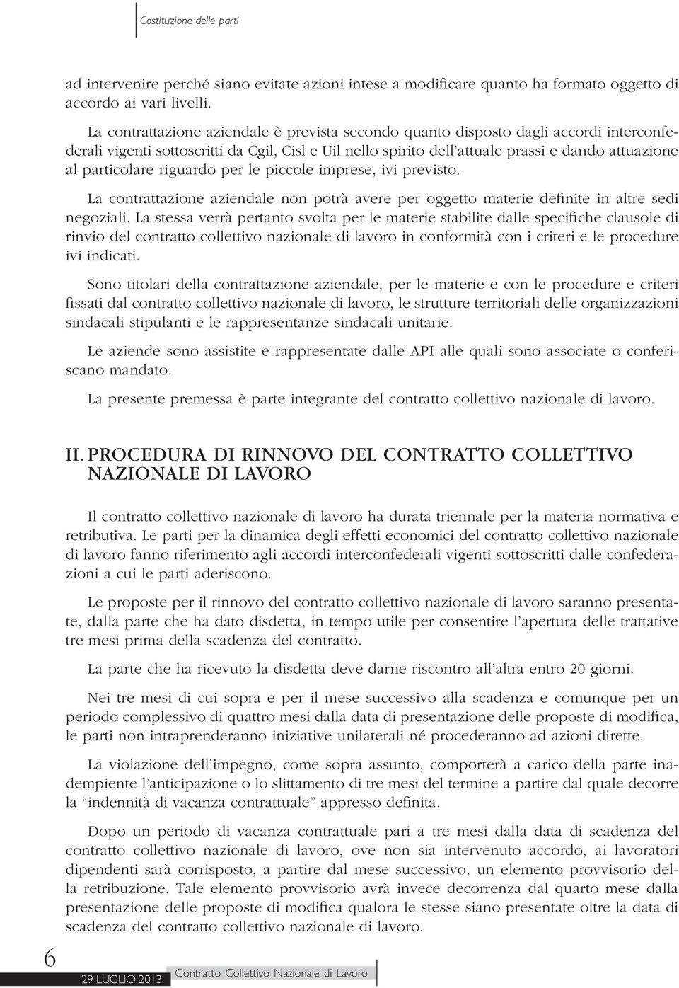 particolare riguardo per le piccole imprese, ivi previsto. La contrattazione aziendale non potrà avere per oggetto materie definite in altre sedi negoziali.