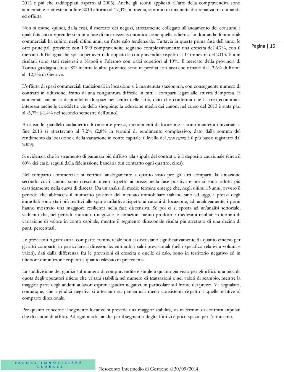 Non si esime, quindi, dalla crisi, il mercato dei negozi, strettamente collegato all andamento dei consumi, i quali faticano a riprendersi in una fase di incertezza economica come quella odierna.