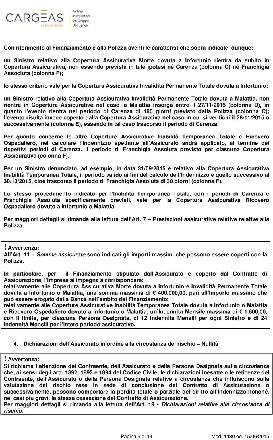 Totale dovuta a Infortunio; un Sinistro relativo alla Copertuta Assicurativa Invalidità Permanente Totale dovuta a Malattia, non rientra in Copertura Assicurative nel caso la Malattia insorga entro