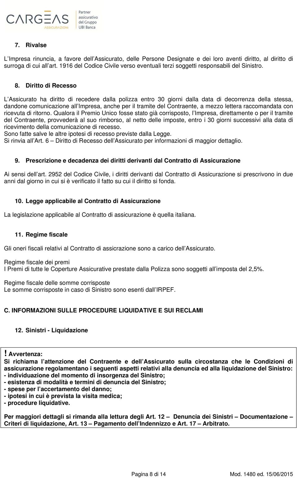 Diritto di Recesso L Assicurato ha diritto di recedere dalla polizza entro 30 giorni dalla data di decorrenza della stessa, dandone comunicazione all Impresa, anche per il tramite del Contraente, a